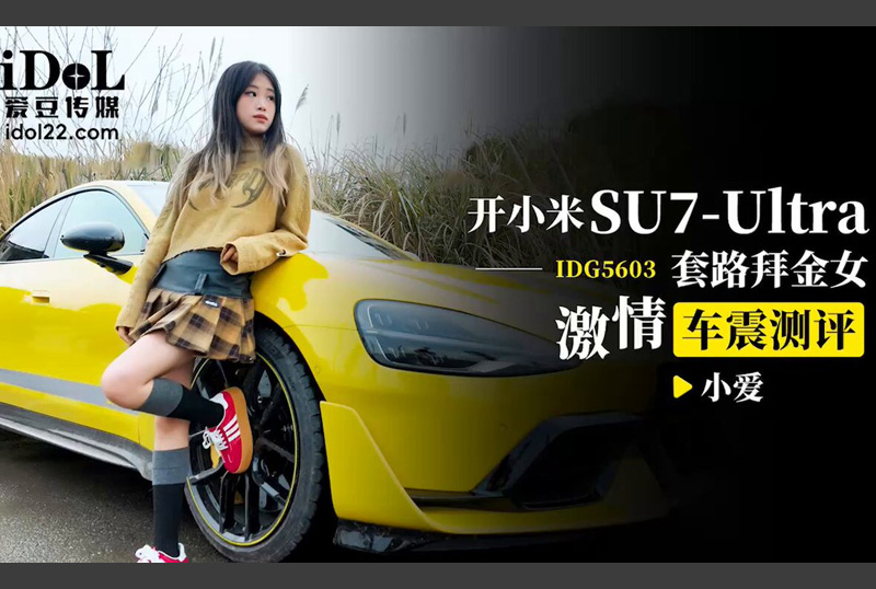 IDG5603開小米su7ultra套路拜金女激情車震測評 - 小愛 - AV大平台 - 中文字幕，成人影片，AV，國產，線上看